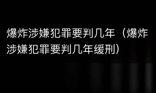 爆炸涉嫌犯罪要判几年（爆炸涉嫌犯罪要判几年缓刑）