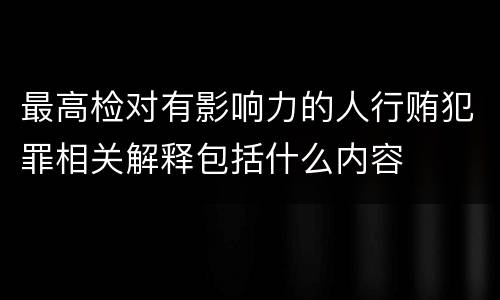 最高检对有影响力的人行贿犯罪相关解释包括什么内容