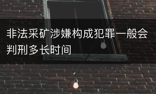 非法采矿涉嫌构成犯罪一般会判刑多长时间