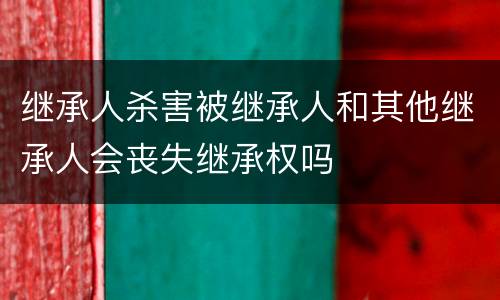 继承人杀害被继承人和其他继承人会丧失继承权吗