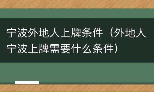 宁波外地人上牌条件（外地人宁波上牌需要什么条件）