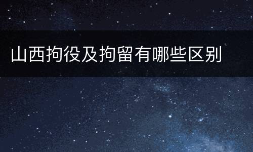 山西拘役及拘留有哪些区别