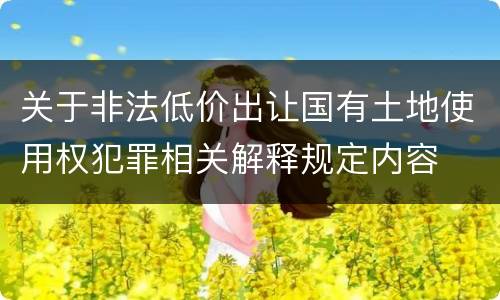 关于非法低价出让国有土地使用权犯罪相关解释规定内容