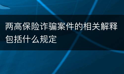 两高保险诈骗案件的相关解释包括什么规定