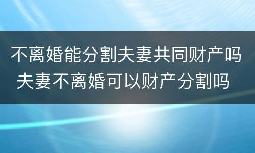 不离婚能分割夫妻共同财产吗 夫妻不离婚可以财产分割吗