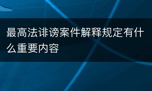 最高法诽谤案件解释规定有什么重要内容
