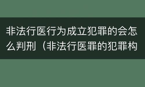 非法行医行为成立犯罪的会怎么判刑(非法行医罪的犯罪构成)