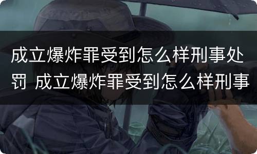 成立爆炸罪受到怎么样刑事处罚 成立爆炸罪受到怎么样刑事处罚呢