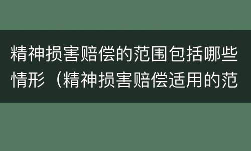 精神损害赔偿的范围包括哪些情形（精神损害赔偿适用的范围）