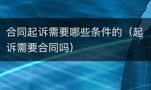 合同起诉需要哪些条件的（起诉需要合同吗）