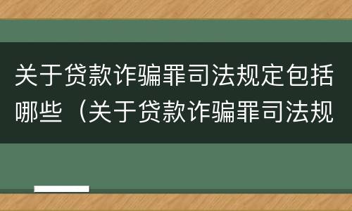 关于贷款诈骗罪司法规定包括哪些（关于贷款诈骗罪司法规定包括哪些情形）