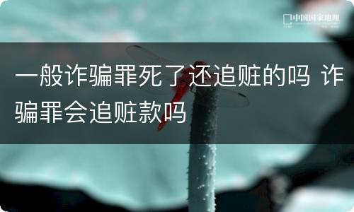 一般诈骗罪死了还追赃的吗 诈骗罪会追赃款吗