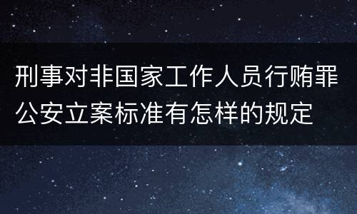 刑事对非国家工作人员行贿罪公安立案标准有怎样的规定
