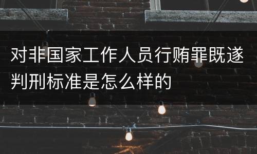 对非国家工作人员行贿罪既遂判刑标准是怎么样的