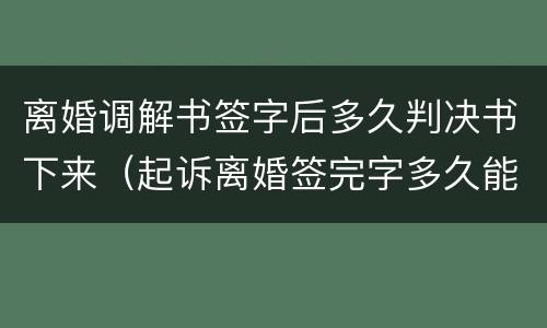 离婚调解书签字后多久判决书下来（起诉离婚签完字多久能拿到调解书）