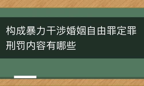 构成暴力干涉婚姻自由罪定罪刑罚内容有哪些