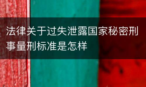 法律关于过失泄露国家秘密刑事量刑标准是怎样