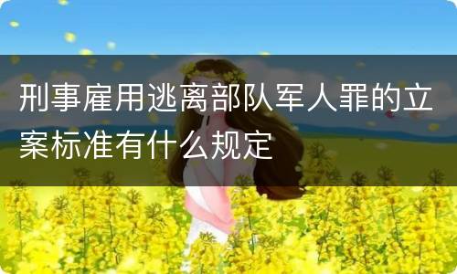 刑事雇用逃离部队军人罪的立案标准有什么规定