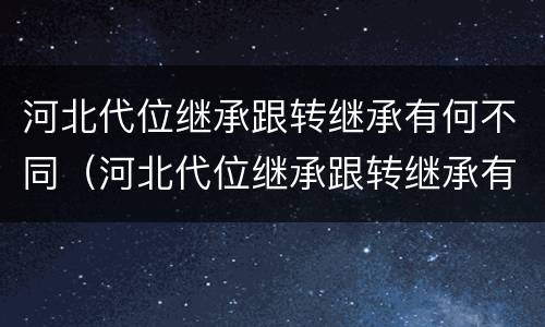 河北代位继承跟转继承有何不同（河北代位继承跟转继承有何不同呢）