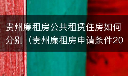 贵州廉租房公共租赁住房如何分别（贵州廉租房申请条件2019）