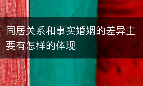同居关系和事实婚姻的差异主要有怎样的体现