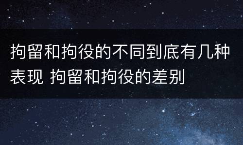 拘留和拘役的不同到底有几种表现 拘留和拘役的差别