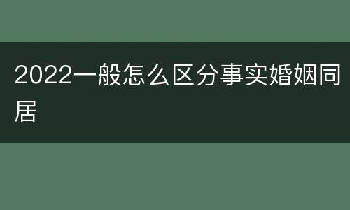 2022一般怎么区分事实婚姻同居