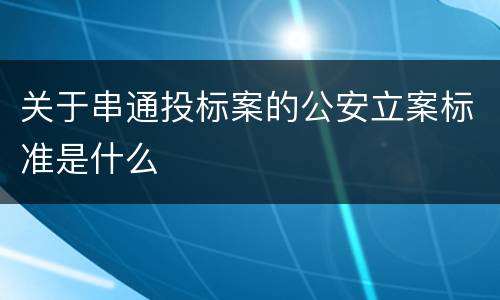 关于串通投标案的公安立案标准是什么