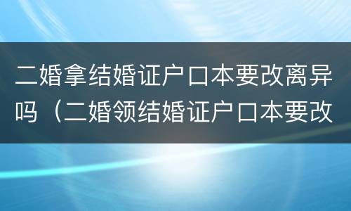 二婚拿结婚证户口本要改离异吗（二婚领结婚证户口本要改离异吗）