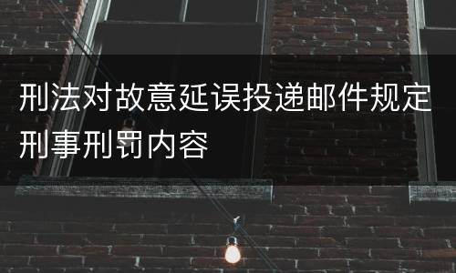 刑法对故意延误投递邮件规定刑事刑罚内容