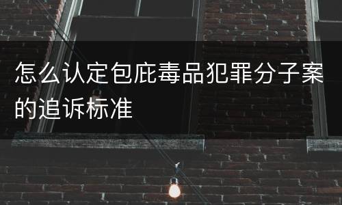 怎么认定包庇毒品犯罪分子案的追诉标准