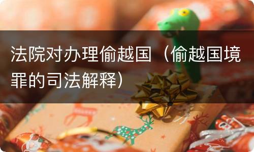 法院对办理偷越国（偷越国境罪的司法解释）