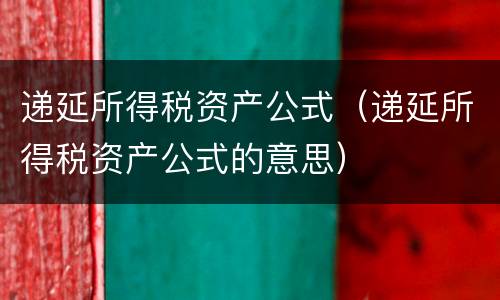 递延所得税资产公式（递延所得税资产公式的意思）