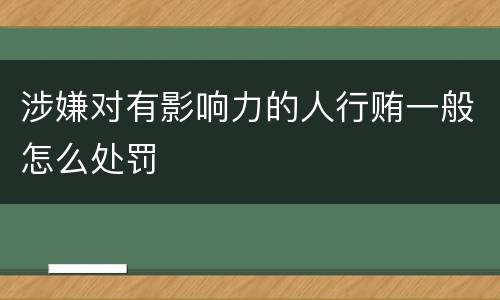 涉嫌对有影响力的人行贿一般怎么处罚