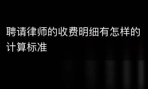 聘请律师的收费明细有怎样的计算标准