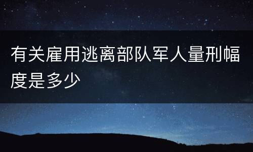 有关雇用逃离部队军人量刑幅度是多少