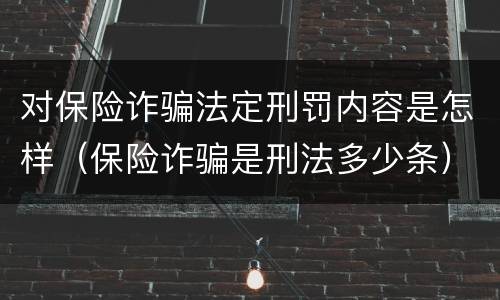 对保险诈骗法定刑罚内容是怎样（保险诈骗是刑法多少条）
