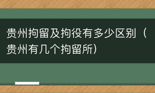 贵州拘留及拘役有多少区别（贵州有几个拘留所）