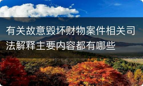 有关故意毁坏财物案件相关司法解释主要内容都有哪些
