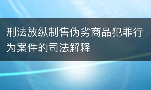 刑法放纵制售伪劣商品犯罪行为案件的司法解释