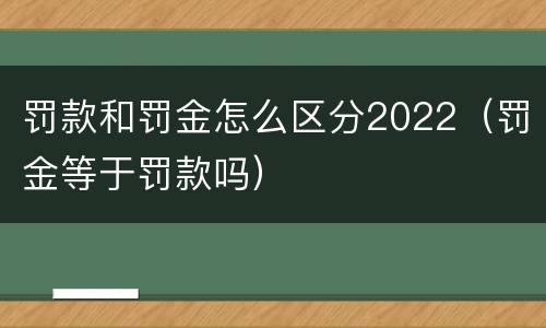罚款和罚金怎么区分2022（罚金等于罚款吗）