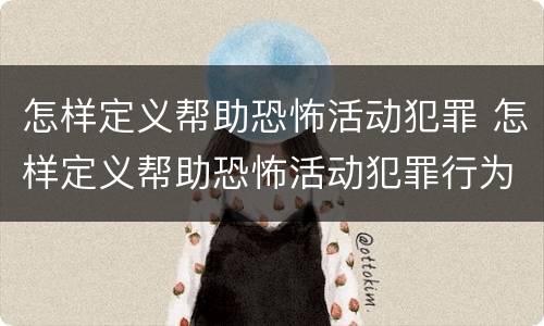 怎样定义帮助恐怖活动犯罪 怎样定义帮助恐怖活动犯罪行为