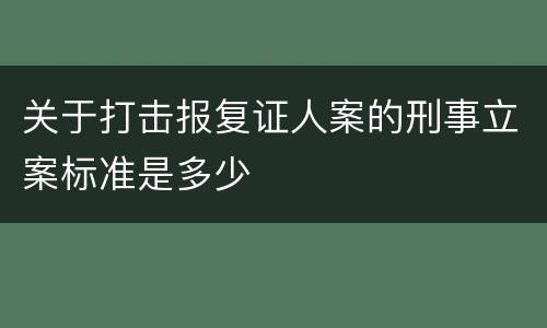 关于打击报复证人案的刑事立案标准是多少