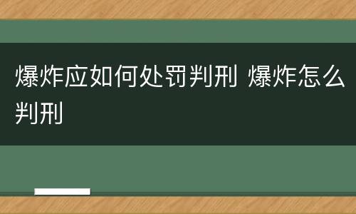 爆炸应如何处罚判刑 爆炸怎么判刑