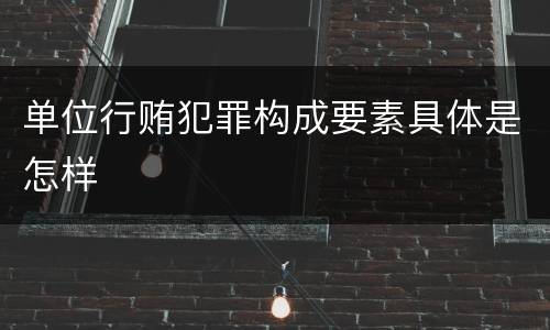 单位行贿犯罪构成要素具体是怎样