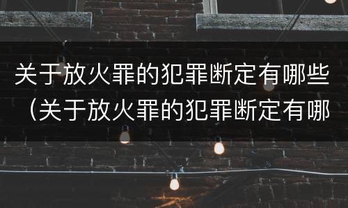 关于放火罪的犯罪断定有哪些（关于放火罪的犯罪断定有哪些规定）