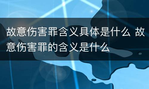 故意伤害罪含义具体是什么 故意伤害罪的含义是什么