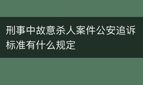 刑事中故意杀人案件公安追诉标准有什么规定