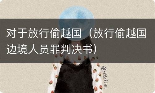 对于放行偷越国（放行偷越国边境人员罪判决书）