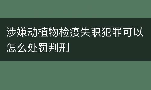 涉嫌动植物检疫失职犯罪可以怎么处罚判刑